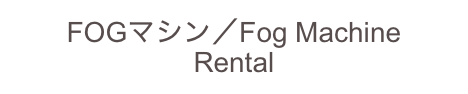 FOGマシン／Fog Machine
Rental
